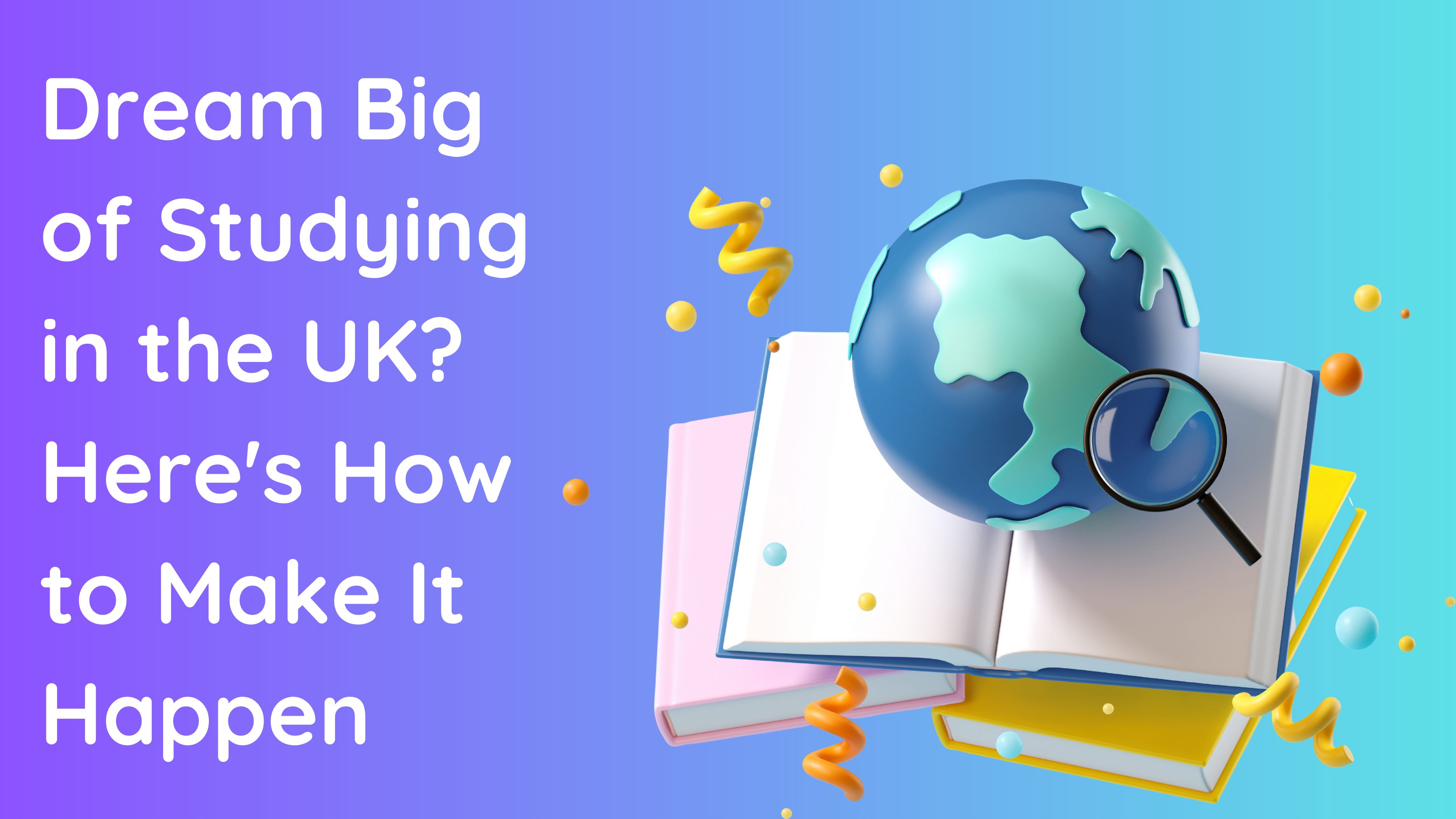 Dream Big of Studying in the UK? Here's How to Make It Happen